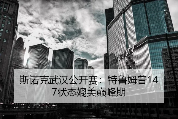 斯诺克武汉公开赛：特鲁姆普147状态媲美巅峰期