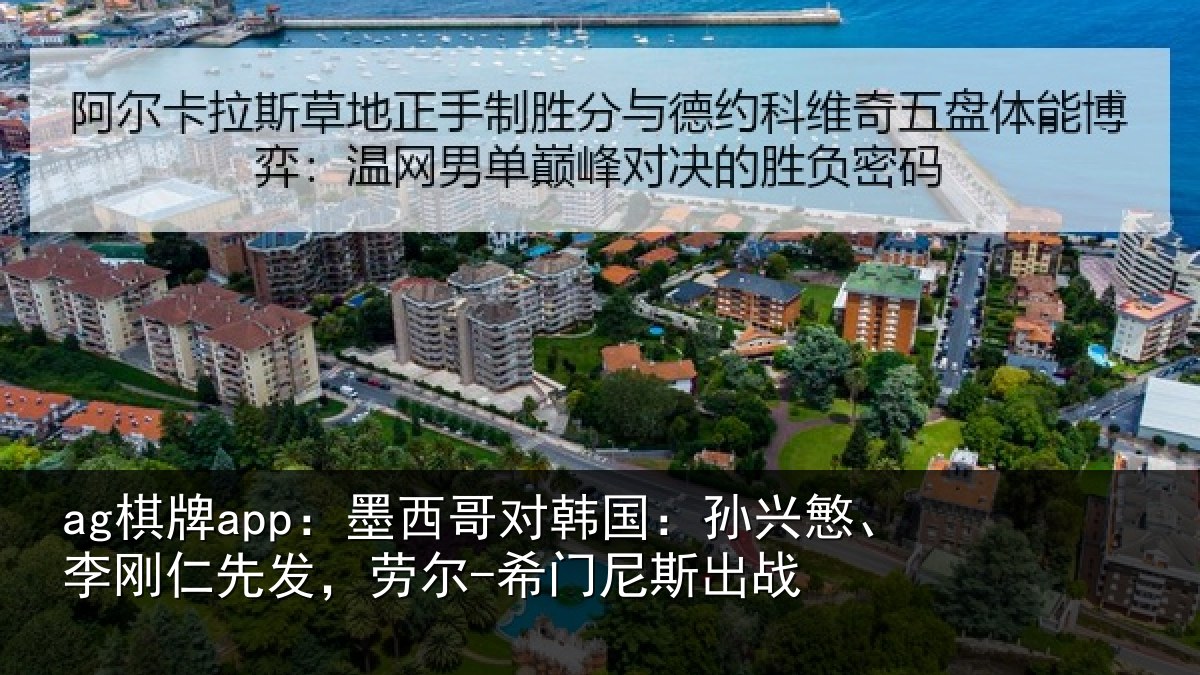 ag棋牌app:墨西哥对韩国:孙兴慜、李刚仁先发,劳尔-希门尼斯出战