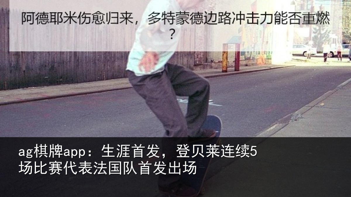 ag棋牌app：生涯首发，登贝莱连续5场比赛代表法国队首发出场