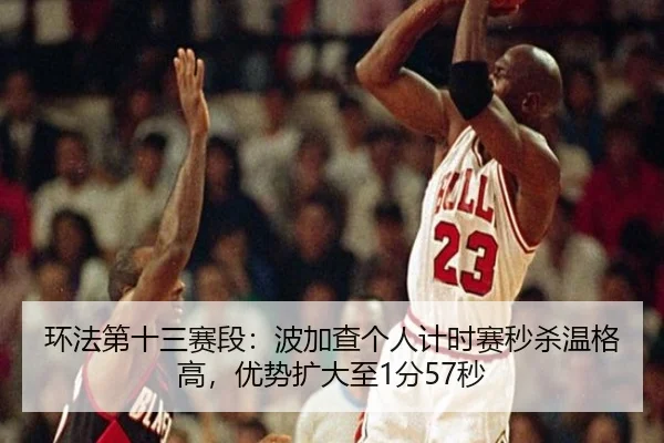 环法第十三赛段：波加查个人计时赛秒杀温格高，优势扩大至1分57秒
