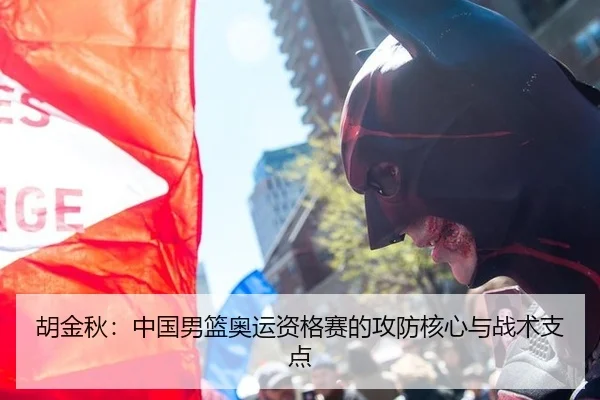 胡金秋：中国男篮奥运资格赛的攻防核心与战术支点