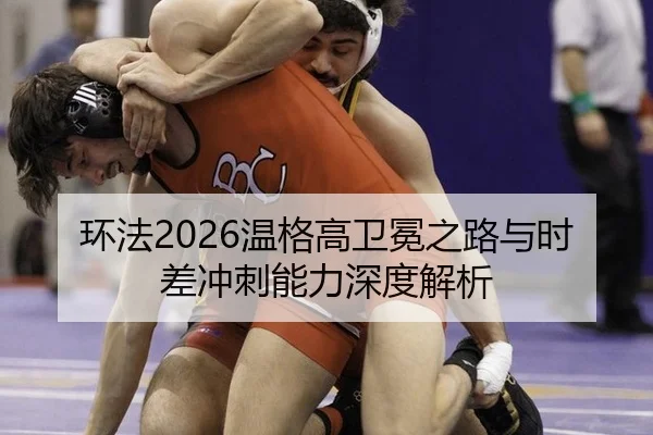 环法2026温格高卫冕之路与时差冲刺能力深度解析