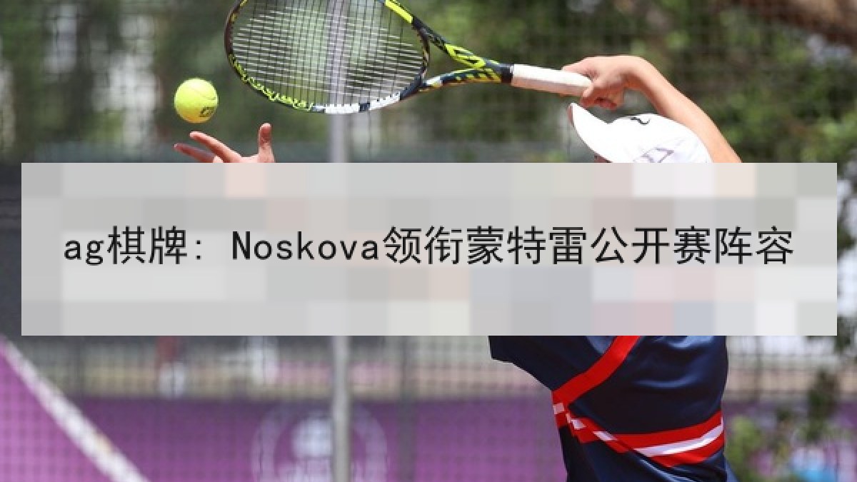ag棋牌: Noskova领衔蒙特雷公开赛阵容
