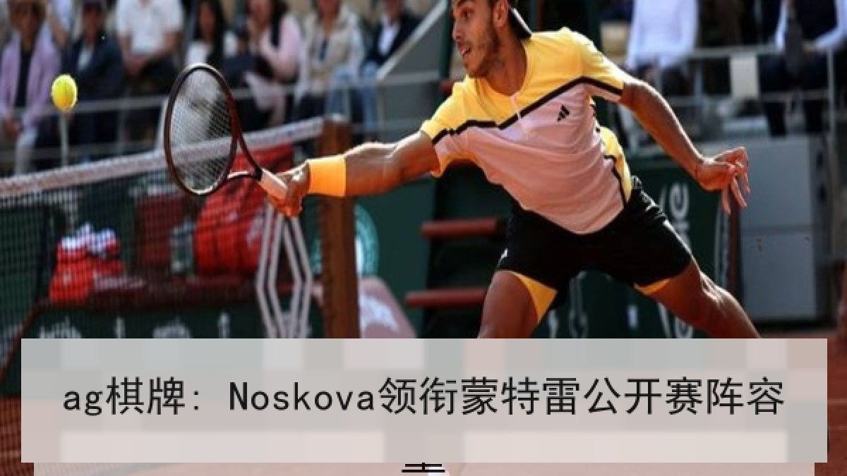 ag棋牌: Noskova领衔蒙特雷公开赛阵容