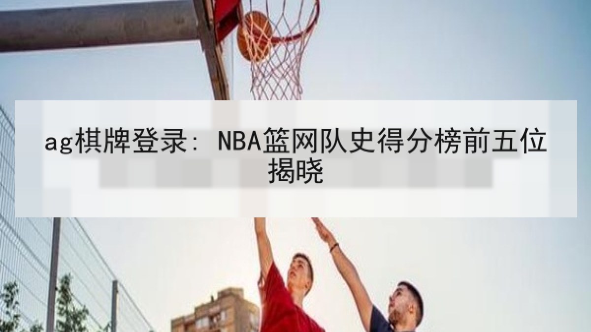 ag棋牌登录: NBA篮网队史得分榜前五位揭晓