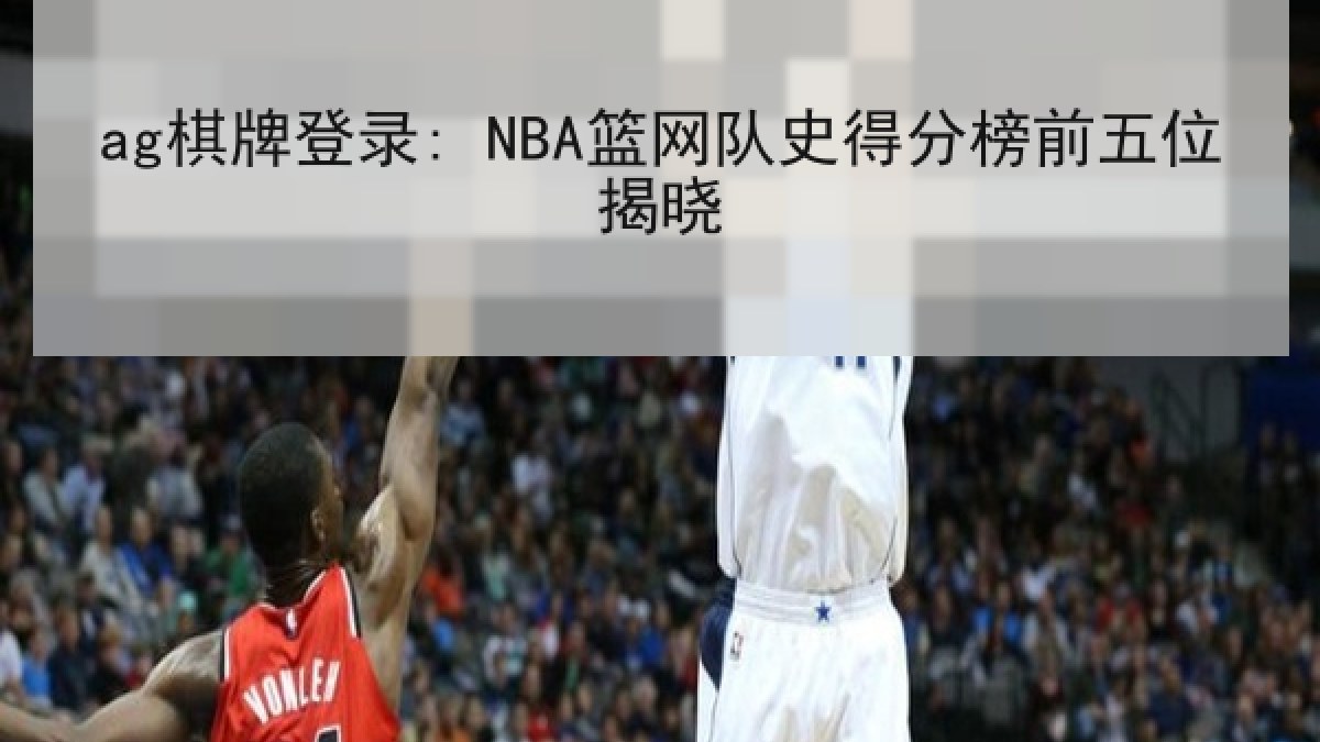 ag棋牌登录: NBA篮网队史得分榜前五位揭晓
