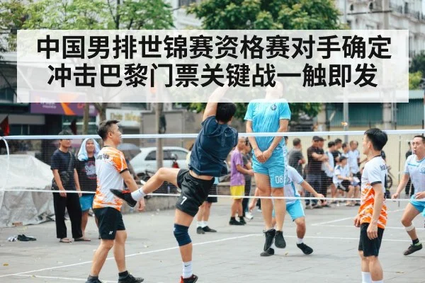 中国男排世锦赛资格赛对手确定 冲击巴黎门票关键战一触即发