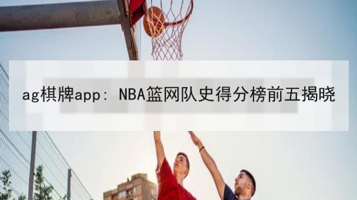 ag棋牌app: NBA篮网队史得分榜前五揭晓