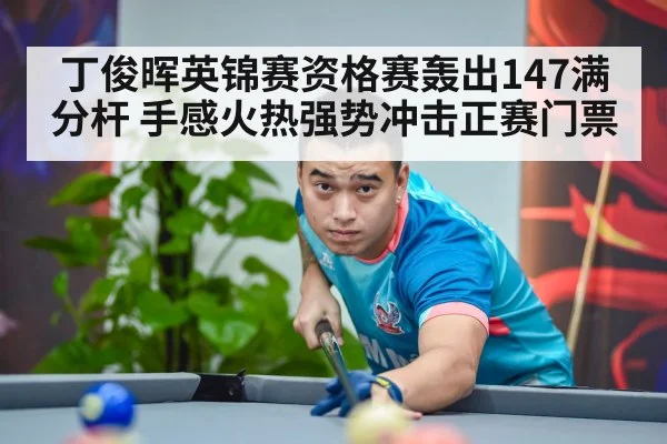 丁俊晖英锦赛资格赛轰出147满分杆 手感火热强势冲击正赛门票