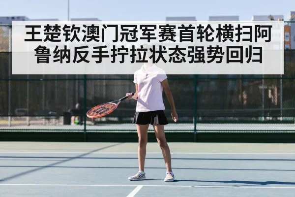 王楚钦澳门冠军赛首轮横扫阿鲁纳反手拧拉状态强势回归