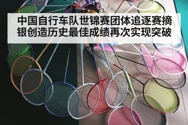 中国自行车队世锦赛团体追逐赛摘银创造历史最佳成绩再次实现突破