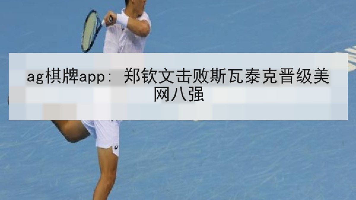 ag棋牌app: 郑钦文击败斯瓦泰克晋级美网八强 ag棋牌app: 郑钦文击败斯瓦泰克晋级美网八强