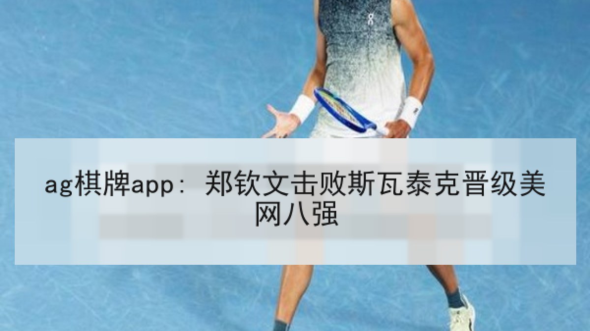 ag棋牌app: 郑钦文击败斯瓦泰克晋级美网八强