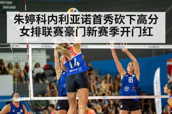 朱婷科内利亚诺首秀砍下高分女排联赛豪门新赛季开门红