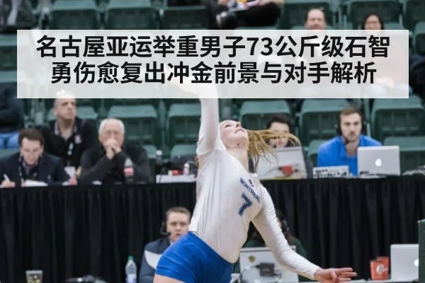 名古屋亚运举重男子73公斤级石智勇伤愈复出冲金前景与对手解析